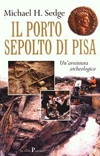Il porto sepolto di Pisa. Un'avventura archeologica - Michael Sedge - copertina