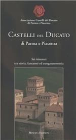 Castelli del Ducato di Parma e Piacenza. Sei itinerari tra storia, fantasmi ed enogastronomia