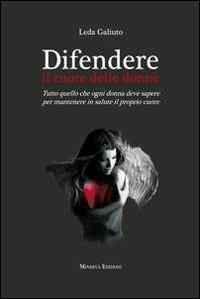 Difendere il cuore delle donne. Tutto quello che ogni donna deve sapere per mantenere in salute il proprio cuore - Leda Galiuto - copertina