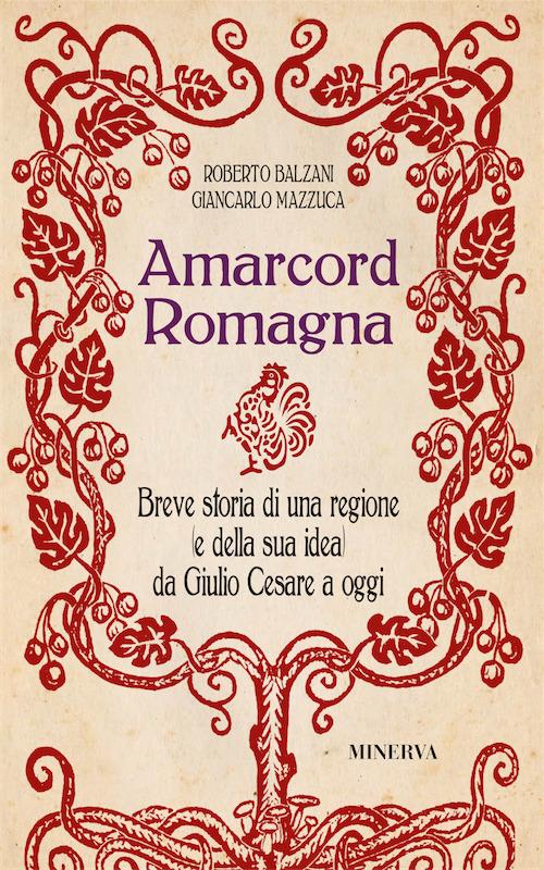 Amarcord Romagna. Breve storia di una regione (e della sua idea) da Giulio Cesare a oggi - Giancarlo Mazzuca,Roberto Balzani - copertina