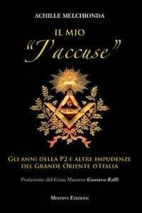 Il mio «j'accuse». Gli anni della P2 e altre impudenze del Grande Oriente d'Italia - Achille Melchionda - copertina