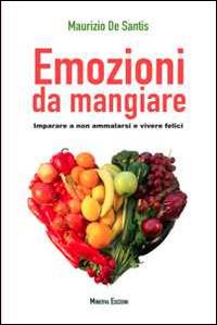 Emozioni da mangiare. Imparare a non ammalarsi e vivere felici - Maurizio De Santis - copertina
