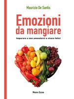 Emozioni da mangiare. Imparare a non ammalarsi e vivere felici