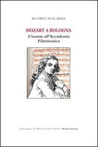 Mozart a Bologna. L'esame all'Accademia Filarmonica - Beatrice Buscaroli - copertina