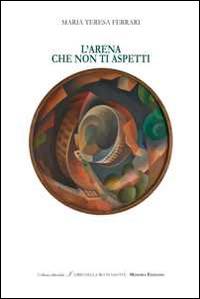 L' Arena che non ti aspetti - M. Teresa Ferrari - copertina