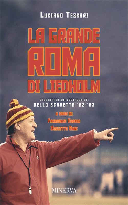 La grande Roma di Liedholm. Raccontata dai protagonisti dello scudetto'82-'83 - Luciano Tessari - copertina
