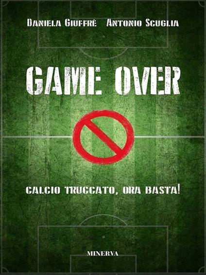 Game over. Calcio truccato, ora basta! - Daniela Giuffrè,Antonio Scuglia - ebook
