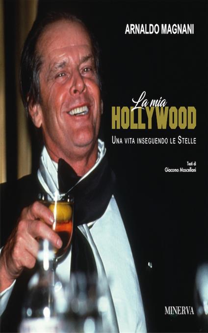 La mia Hollywood. Una vita inseguendo le Stellele - Arnaldo Magnani - copertina