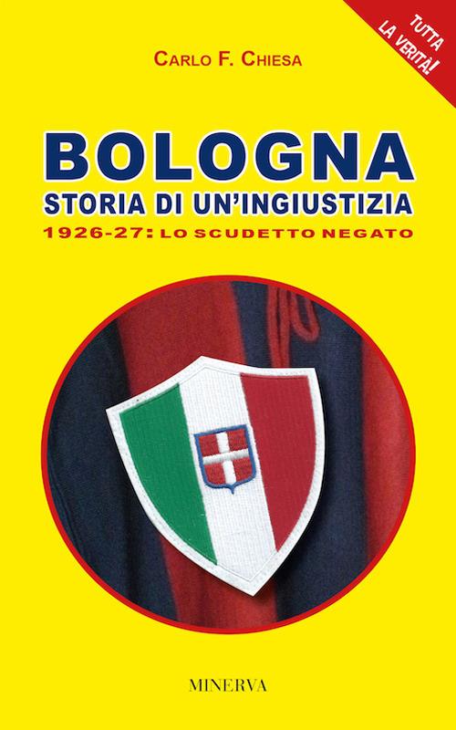 Bologna. Storia di un'ingiustizia (1926-27). Lo scudetto negato - Carlo Felice Chiesa - copertina