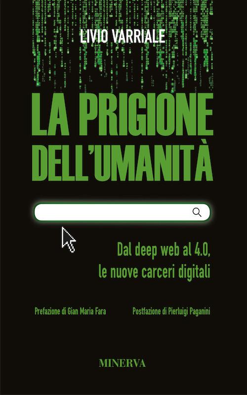 La prigione dell'umanità. Dal deep web al 4.0, le nuove carceri digitali. Nuova ediz. - Livio Varriale - copertina
