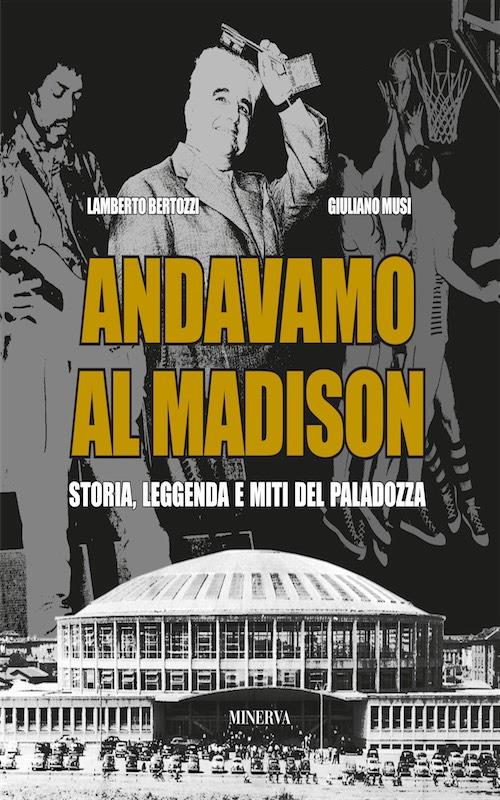 Andavamo al Madison. Storia, leggenda e miti del Paladozza - Lamberto Bertozzi,Giuliano Musi - copertina