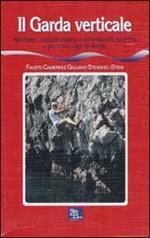 Il Garda verticale. Alpinismo, escursionismo e arrampicata sportiva a picco sul lago di Garda