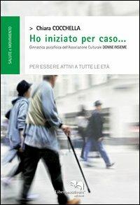 Ho iniziato per caso... Ginnastica psicofisica dell'associazione culturale «Donne insieme» per essere attivi a tutte le età - Chiara Cocchiella - copertina
