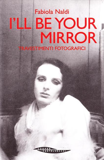 I'll be your mirror. Travestimenti fotografici - Fabiola Naldi - copertina