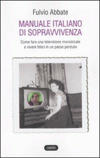 Manuale italiano di sppravvivenza. Come fare una televisione monolocale e vivere felici in un paese perduto - Fulvio Abbate - 3