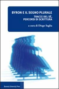 Byron e il segno plurale. Tracce del sé, percorsi di scrittura - Diego Saglia - copertina