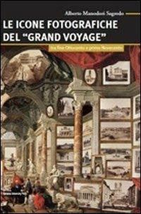 Le icone fotografiche del Grand Voyage. Tra fine Ottocento e primo Novecento - Alberto Manodori Sagredo - copertina