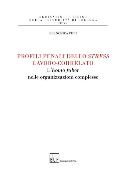 Profili penali dello stress lavoro-correlato. L'homo faber nelle organizzazioni complesse - Francesca Curi - copertina