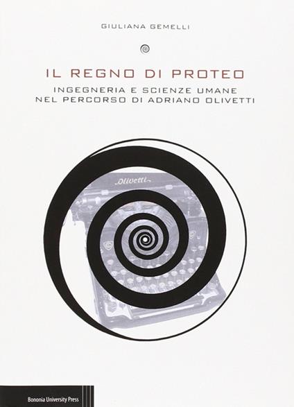 Il regno di Proteo. Ingegneria e scienze umane nel percorso di Adriano Olivetti - Giuliana Gemelli - copertina