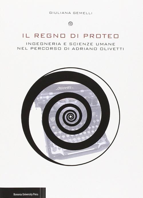 Il regno di Proteo. Ingegneria e scienze umane nel percorso di Adriano Olivetti - Giuliana Gemelli - copertina