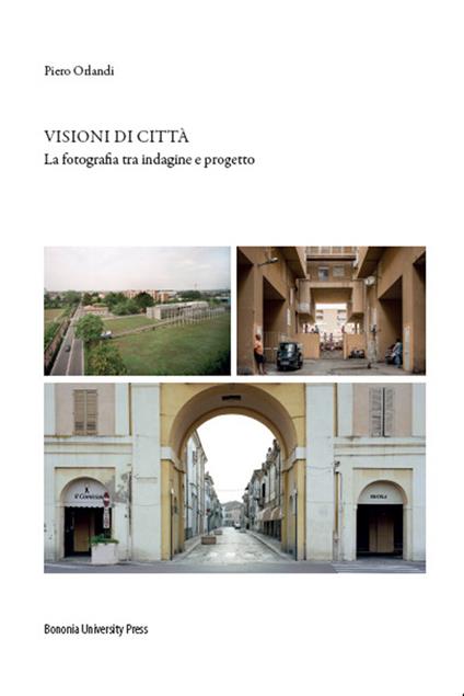 Visioni di città. La fotografia tra indagine e progetto - Piero Orlandi - copertina