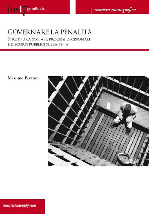 Ius17@unibo.it (2013). Vol. 3: Governare la penalità. Struttura sociale, processi decisionali e discorsi pubblici sulla pena. - Massimo Pavarini - copertina