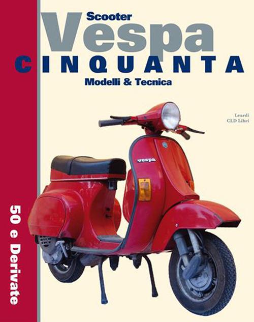 Scooter Vespa Cinquanta. Modelli & Tecnica. 50 e derivate. Ediz. integrale - Roberto Leardi - copertina