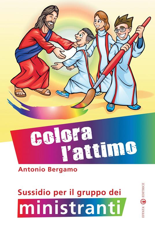 Colora l'attimo. Sussidio per il gruppo dei ministranti. Ediz. a colori - Antonio Bergamo - copertina