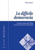 La difficile democrazia. La dottrina sociale della Chiesa da Leone XIII a Pio XII (1878-1958)