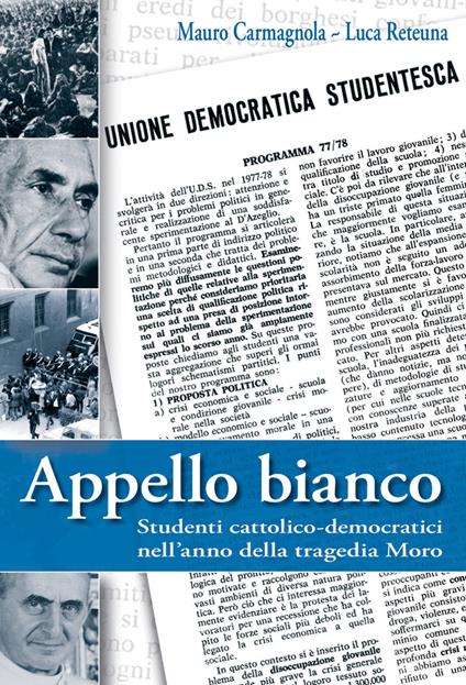 Appello bianco. Studenti cattolico-democratici nell'anno della tragedia Moro - Mauro Carmagnola,Luca Reteuna - copertina