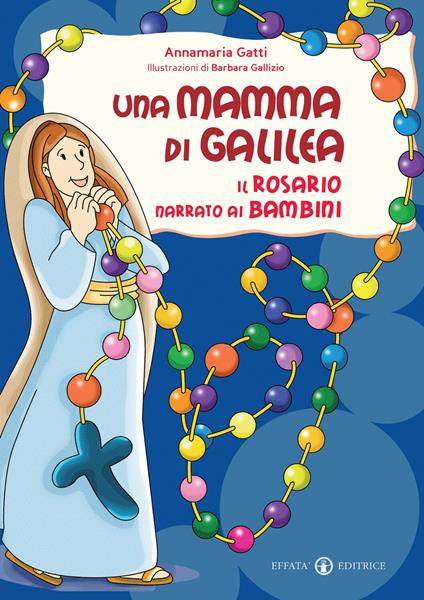 Una mamma di Galilea. Il rosario narrato ai bambini. Ediz. a colori - Annamaria Gatti - copertina
