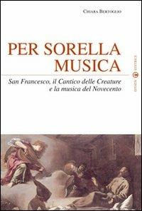 Per sorella musica. San Francesco, il Cantico delle Creature e la musica del Novecento - Chiara Bertoglio - copertina