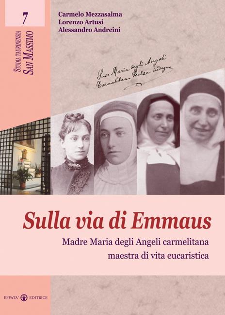Sulla via di Emmaus. Madre Maria degli Angeli carmelitana maestra di vita eucaristica - Carmelo Mezzasalma,Lorenzo Artusi,Alessandro Andreini - copertina