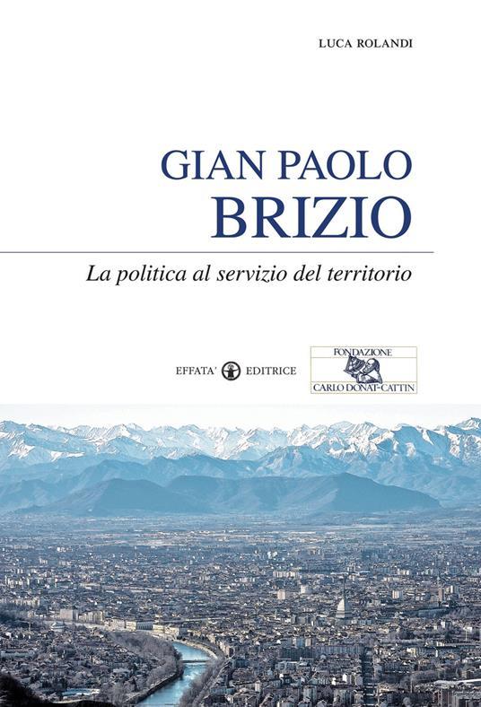 Gian Paolo Brizio. La politica al servizio del territorio - Luca Rolandi - copertina