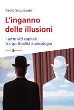 L'inganno delle illusioni. I sette vizi capitali tra spiritualità e psicologia