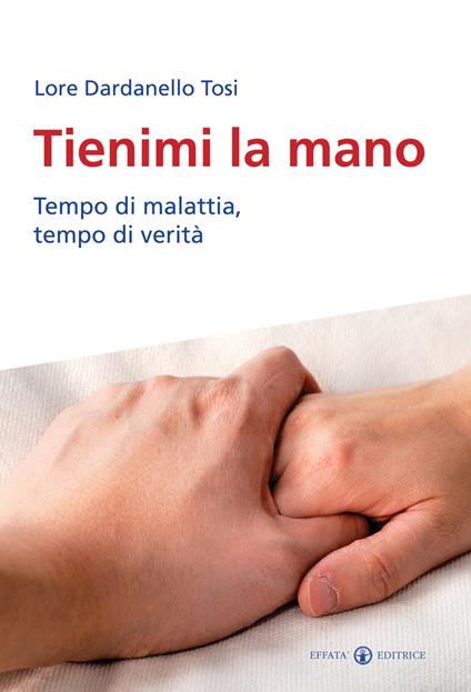 Tienimi la mano. Tempo di malattia, tempo di verità - Lore Dardanello Tosi - copertina