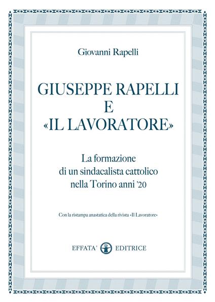 Giuseppe Rapelli e «Il Lavoratore». La formazione di un sindacalista cattolico nella Torino anni '20. Con la ristampa anastatica della rivista «Il lavoratore» - Giovanni Rapelli - copertina