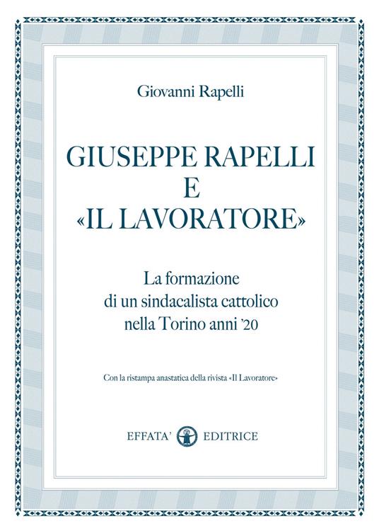 Giuseppe Rapelli e «Il Lavoratore». La formazione di un sindacalista cattolico nella Torino anni '20. Con la ristampa anastatica della rivista «Il lavoratore» - Giovanni Rapelli - copertina
