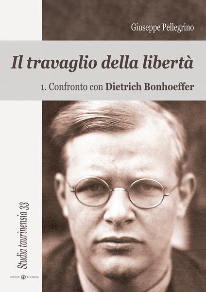 Il travaglio della libertà. Vol. 1: Confronto con Dietrich Bonhoeffer - Giuseppe Pellegrino - copertina