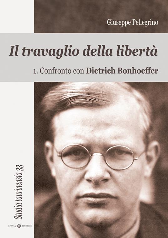 Il travaglio della libertà. Vol. 1: Confronto con Dietrich Bonhoeffer - Giuseppe Pellegrino - copertina