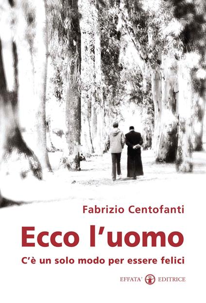 Ecco l'uomo. C'è un solo modo per essere felici - Fabrizio Centofanti - copertina