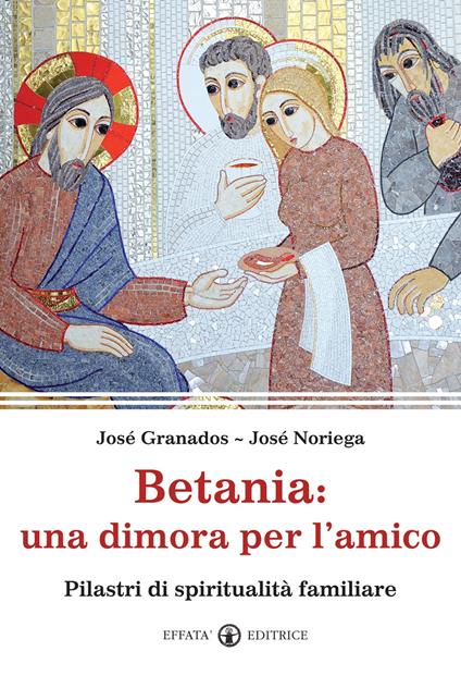 Betania: una dimora per l'amico. Pilastri di spiritualità familiare - José Granados García,José Noriega - copertina