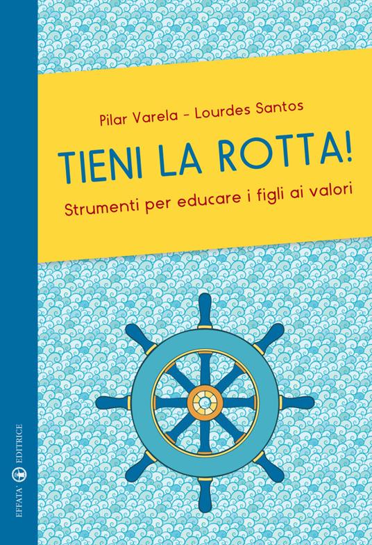Tieni la rotta! Strumenti per educare i figli ai valori - Pilar Varela,Lourdes Santos - copertina