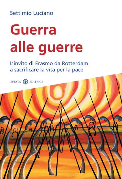 Guerra alle guerre. L'invito di Erasmo da Rotterdam a sacrificare la vita per la pace - Settimio Luciano - copertina