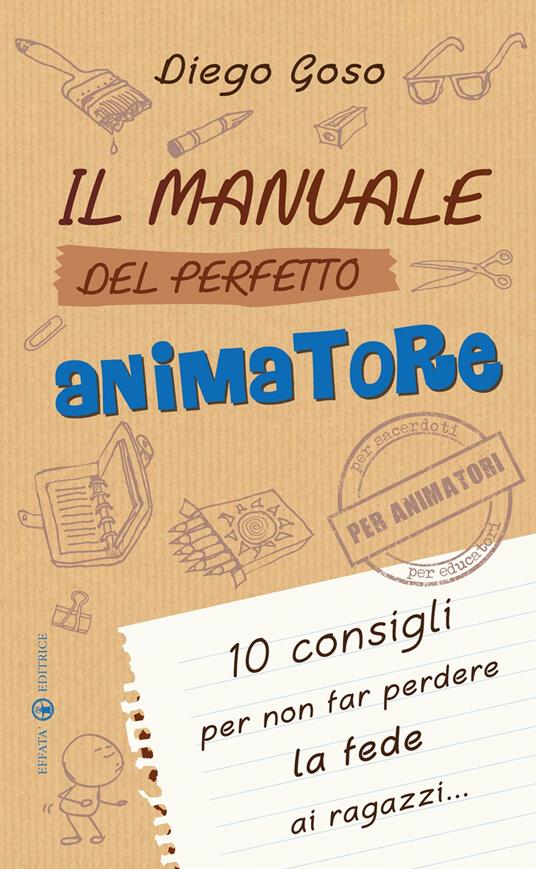 Il manuale del perfetto animatore. 10 consigli per non far perdere la fede ai ragazzi - Diego Goso - copertina