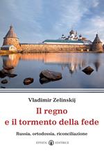 Il regno e il tormento della fede. Russia, ortodossia, riconciliazione