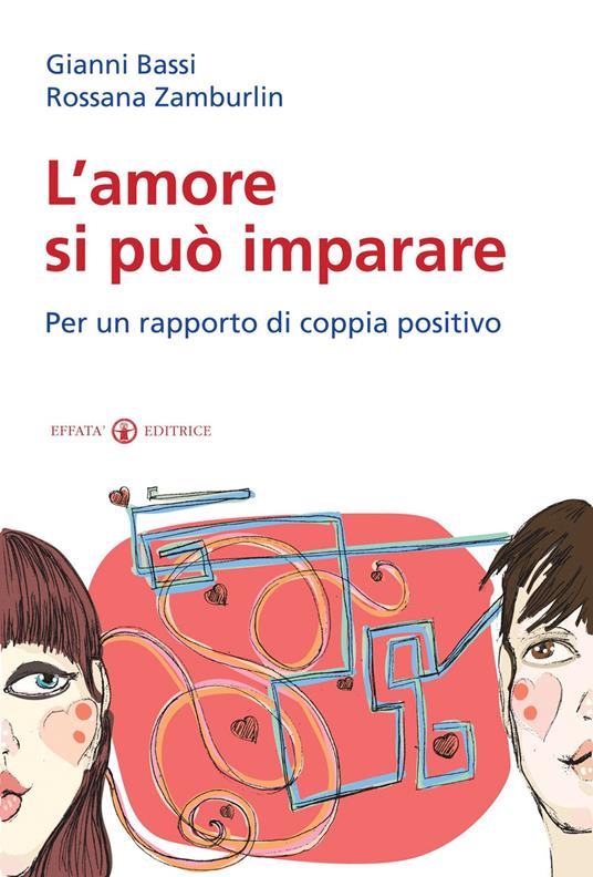 L'amore si può imparare. Per un rapporto di coppia positivo - Gianni Bassi,Rossana Zamburlin - copertina