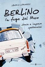 Berlino. In fuga dal muro. Storie e imprese spettacolari