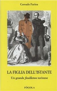 La figlia dell'istante. Un grande «feuilleton» torinese - Corrado Farina - copertina