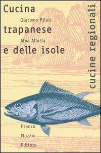 Cucina trapanese e delle isole. Le storie, il lavoro, il cibo - Giacomo Pilati,Alba Allotta - copertina